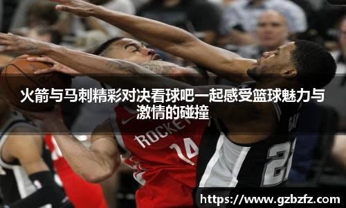 火箭与马刺精彩对决看球吧一起感受篮球魅力与激情的碰撞