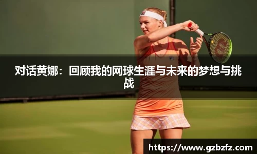 对话黄娜：回顾我的网球生涯与未来的梦想与挑战