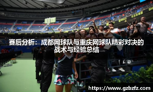 赛后分析：成都网球队与重庆网球队精彩对决的战术与经验总结